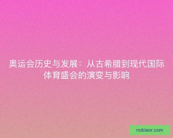 奥运会历史与发展：从古希腊到现代国际体育盛会的演变与影响