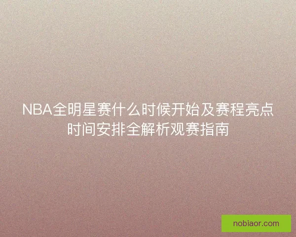 NBA全明星赛什么时候开始及赛程亮点时间安排全解析观赛指南
